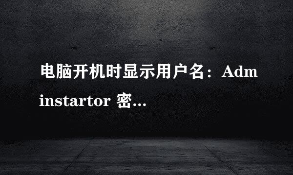 电脑开机时显示用户名：Adminstartor 密码是什么，这是怎么回事，我没设置密码