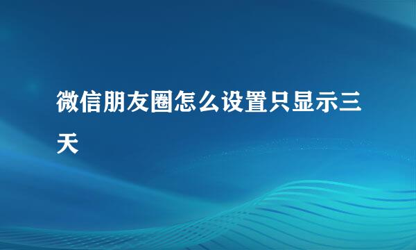 微信朋友圈怎么设置只显示三天