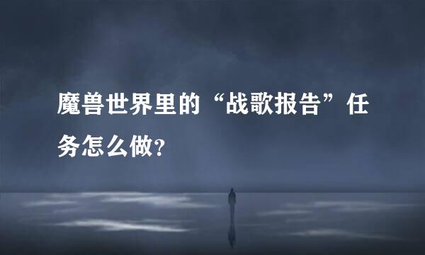 魔兽世界里的“战歌报告”任务怎么做？