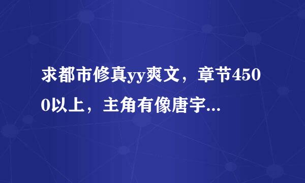 求都市修真yy爽文，章节4500以上，主角有像唐宇、林逸一样的背景，有后宫