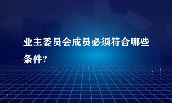 业主委员会成员必须符合哪些条件?