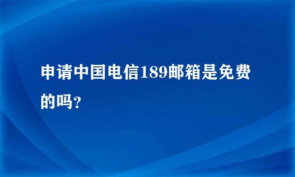 申请中国电信189邮箱是免费的吗？