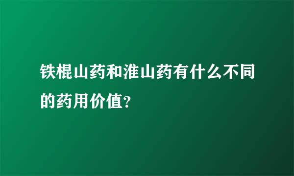 铁棍山药和淮山药有什么不同的药用价值？