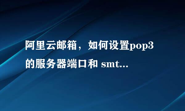 阿里云邮箱，如何设置pop3的服务器端口和 smtp里端口的相关设置？