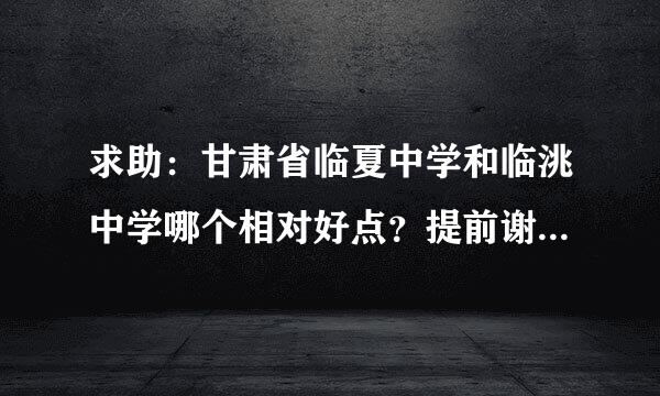 求助：甘肃省临夏中学和临洮中学哪个相对好点？提前谢了。。。