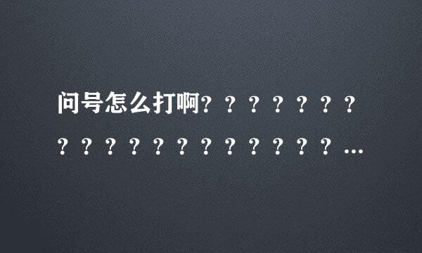 问号怎么打啊？？？？？？？？？？？？？？？？？？？？？？？？？？？？？？？？？是这么打吗？？？？