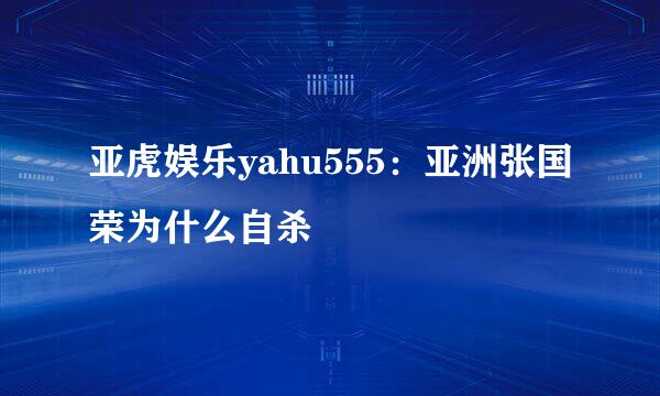 亚虎娱乐yahu555：亚洲张国荣为什么自杀