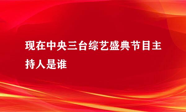 现在中央三台综艺盛典节目主持人是谁