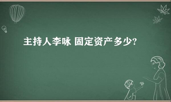 主持人李咏 固定资产多少?