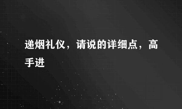 递烟礼仪，请说的详细点，高手进