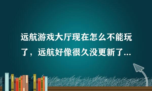 远航游戏大厅现在怎么不能玩了，远航好像很久没更新了，这是怎么回事