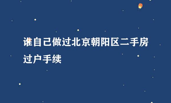 谁自己做过北京朝阳区二手房过户手续