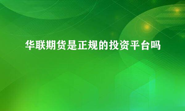 华联期货是正规的投资平台吗