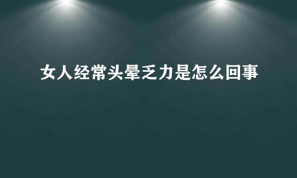 女人经常头晕乏力是怎么回事