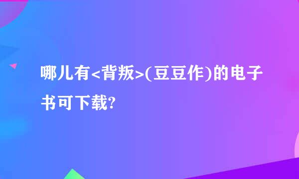 哪儿有<背叛>(豆豆作)的电子书可下载?