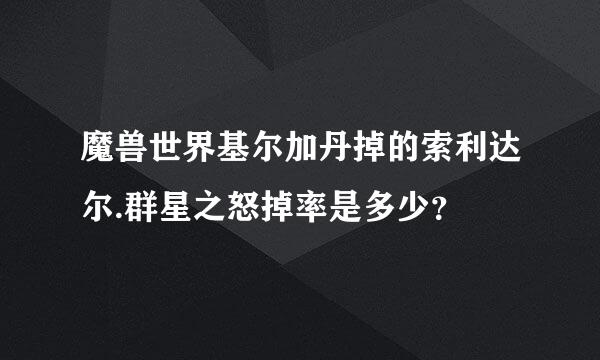 魔兽世界基尔加丹掉的索利达尔.群星之怒掉率是多少？