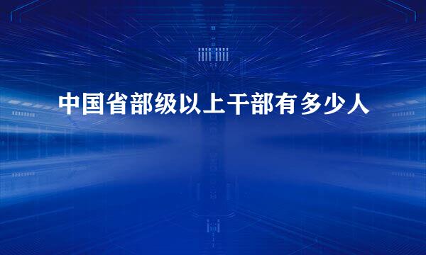 中国省部级以上干部有多少人