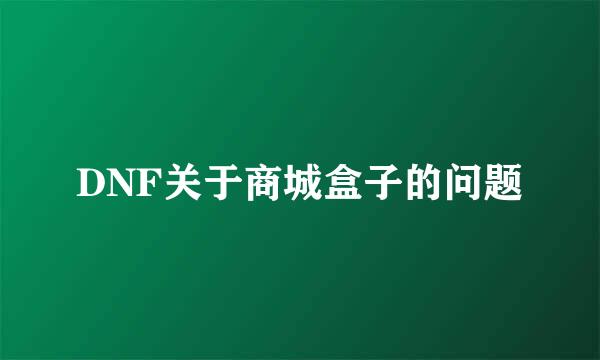 DNF关于商城盒子的问题