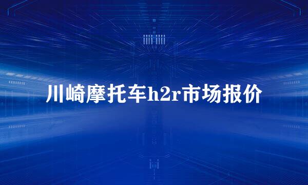 川崎摩托车h2r市场报价