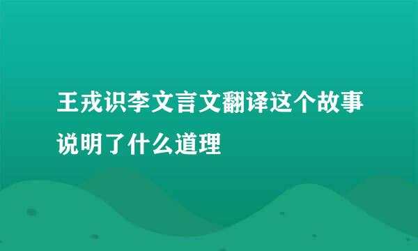 王戎识李文言文翻译这个故事说明了什么道理