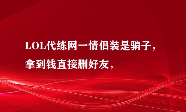 LOL代练网一情侣装是骗子，拿到钱直接删好友，