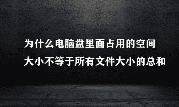 为什么电脑盘里面占用的空间大小不等于所有文件大小的总和