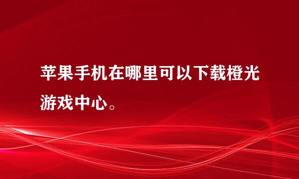 苹果手机在哪里可以下载橙光游戏中心。