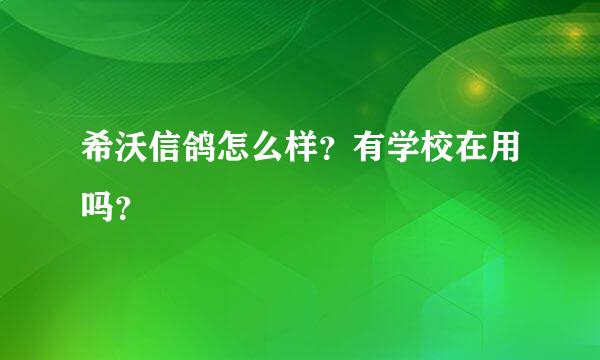 希沃信鸽怎么样？有学校在用吗？