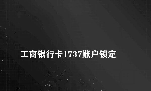 
工商银行卡1737账户锁定
