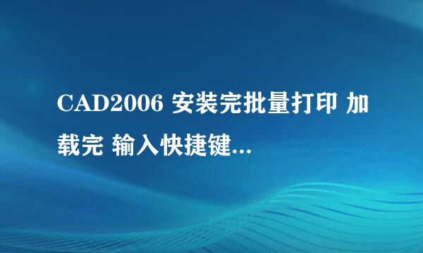 CAD2006 安装完批量打印 加载完 输入快捷键bplot 一点反应也没有 咋回事啊