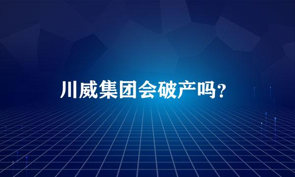 川威集团会破产吗？