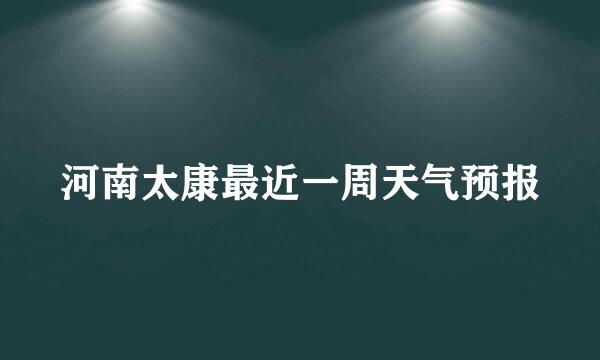 河南太康最近一周天气预报