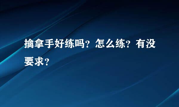 擒拿手好练吗？怎么练？有没要求？