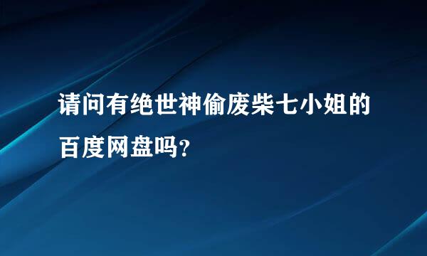 请问有绝世神偷废柴七小姐的百度网盘吗？