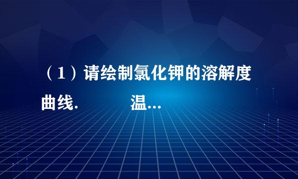 （1）请绘制氯化钾的溶解度曲线．        温度（℃）  0  20  40  60  80  100    溶解度（g）  27.6  34