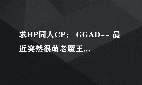 求HP同人CP： GGAD~~ 最近突然很萌老魔王和阿不思啊~~~>W<