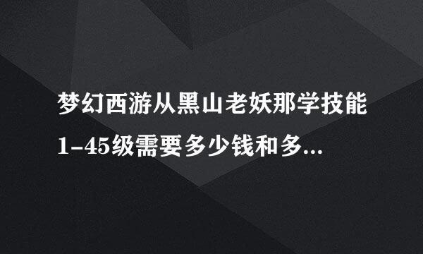 梦幻西游从黑山老妖那学技能1-45级需要多少钱和多少人气啊?