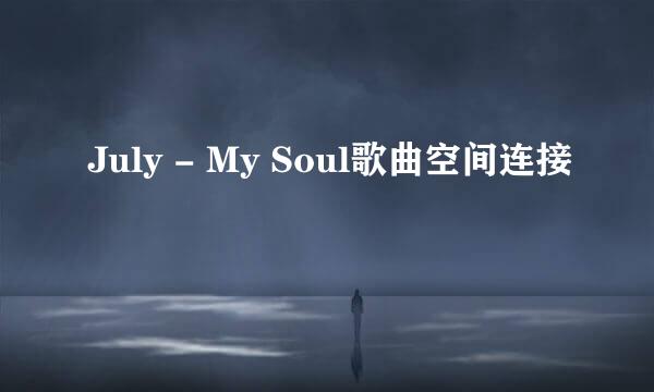 July - My Soul歌曲空间连接