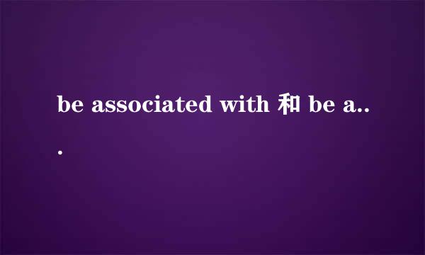 be associated with 和 be associated to 有什么区别？