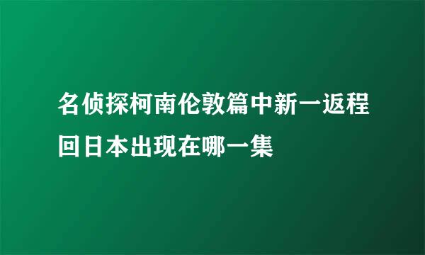 名侦探柯南伦敦篇中新一返程回日本出现在哪一集