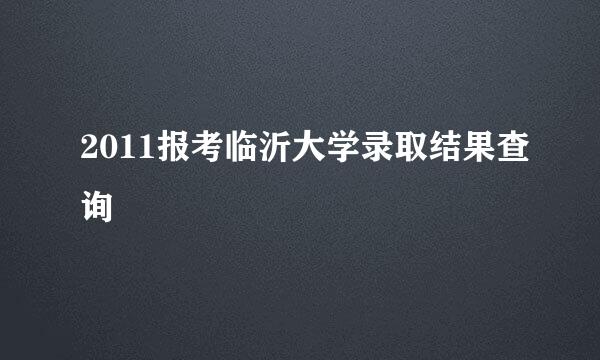 2011报考临沂大学录取结果查询