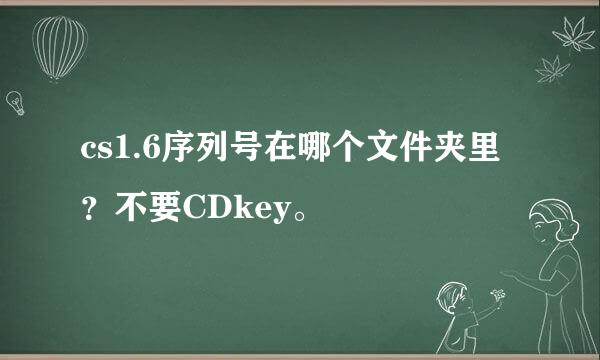 cs1.6序列号在哪个文件夹里？不要CDkey。