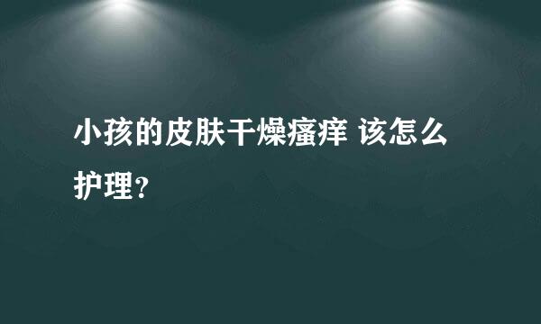 小孩的皮肤干燥瘙痒 该怎么护理？