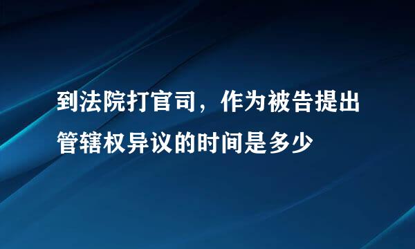 到法院打官司，作为被告提出管辖权异议的时间是多少