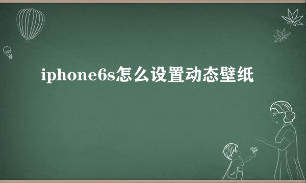 iphone6s怎么设置动态壁纸