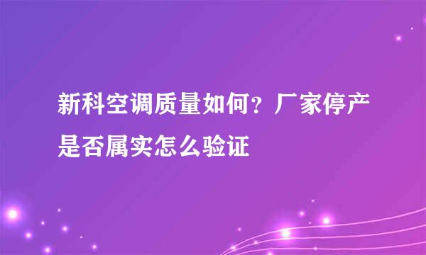 新科空调质量如何？厂家停产是否属实怎么验证