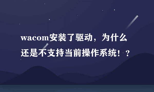 wacom安装了驱动，为什么还是不支持当前操作系统！？