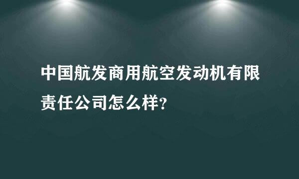 中国航发商用航空发动机有限责任公司怎么样？