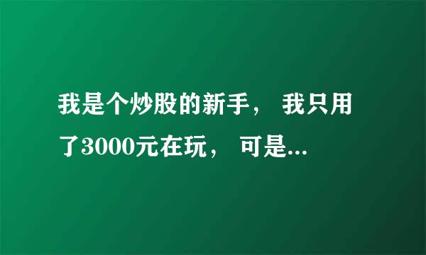 我是个炒股的新手， 我只用了3000元在玩， 可是我不知道怎么买卖？我该怎么做啊？