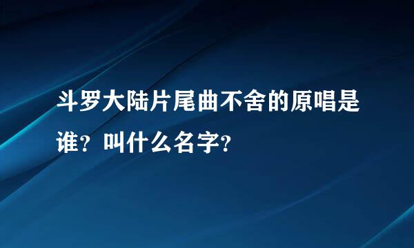 斗罗大陆片尾曲不舍的原唱是谁？叫什么名字？